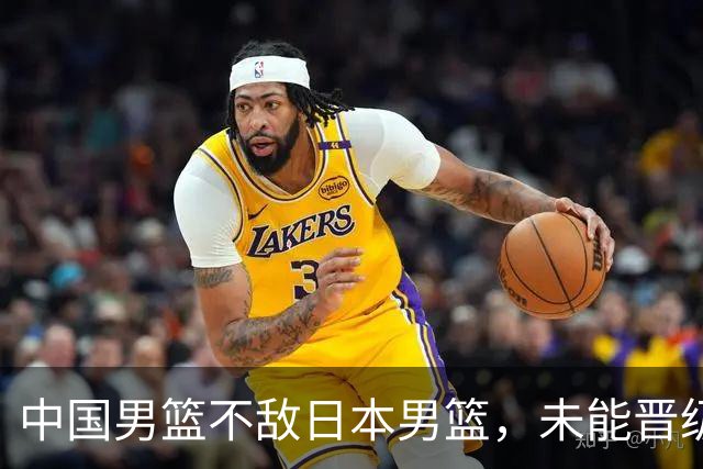 中国男篮不敌日本男篮，未能晋级亚运男篮决赛